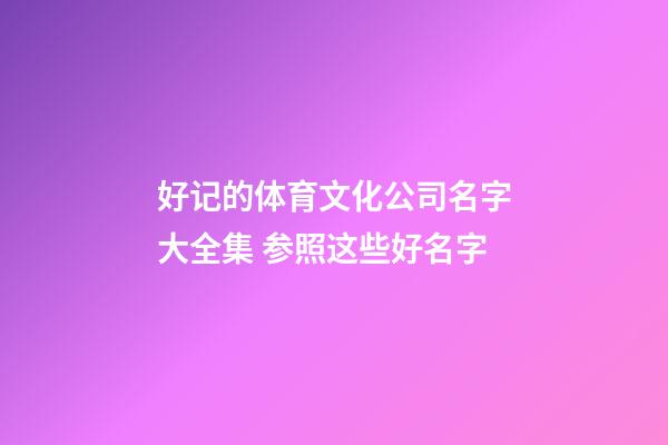 好记的体育文化公司名字大全集 参照这些好名字-第1张-公司起名-玄机派